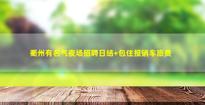 衢州有名气夜场招聘日结+包住报销车旅费